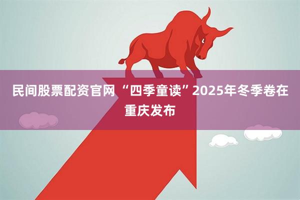 民间股票配资官网 “四季童读”2025年冬季卷在重庆发布