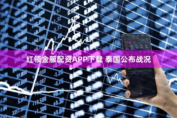红领金服配资APP下载 泰国公布战况