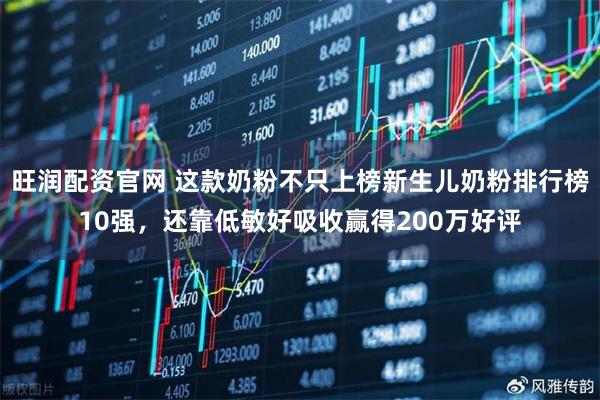 旺润配资官网 这款奶粉不只上榜新生儿奶粉排行榜10强，还靠低敏好吸收赢得200万好评