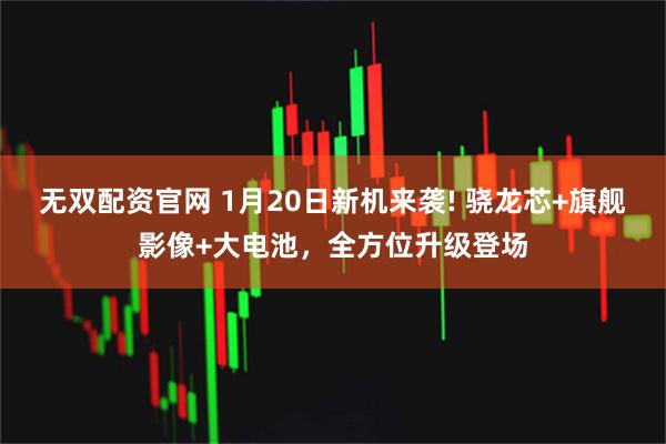 无双配资官网 1月20日新机来袭! 骁龙芯+旗舰影像+大电池，全方位升级登场