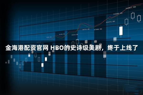 金海港配资官网 HBO的史诗级美剧，终于上线了