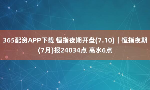 365配资APP下载 恒指夜期开盘(7.10)︱恒指夜期(7月)报24034点 高水6点